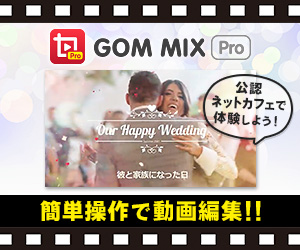 「GOM MIX Pro」は簡単操作で動画編集！公認ネットカフェで体験しよう！